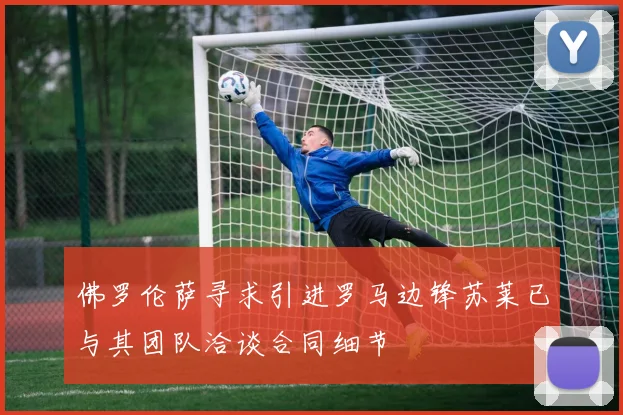 佛罗伦萨寻求引进罗马边锋苏莱已与其团队洽谈合同细节