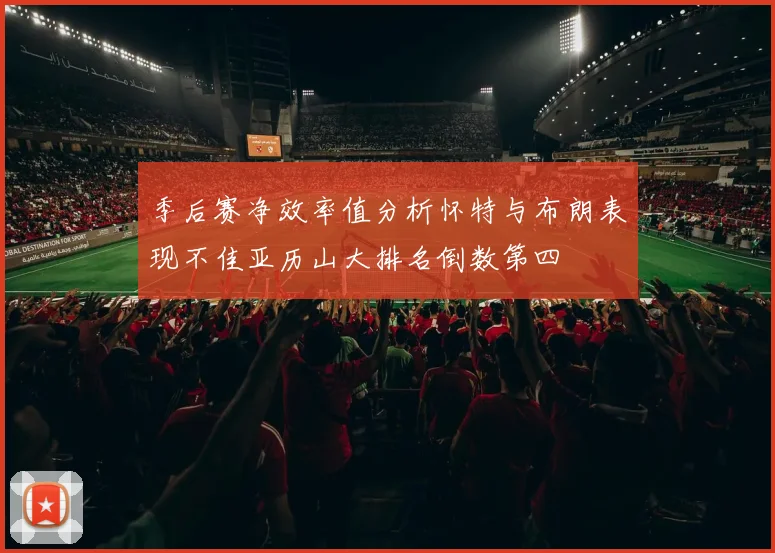 季后赛净效率值分析怀特与布朗表现不佳亚历山大排名倒数第四