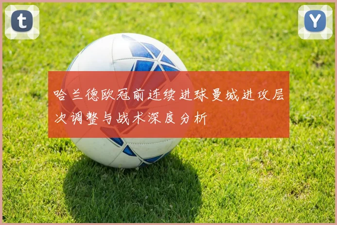哈兰德欧冠前连续进球曼城进攻层次调整与战术深度分析