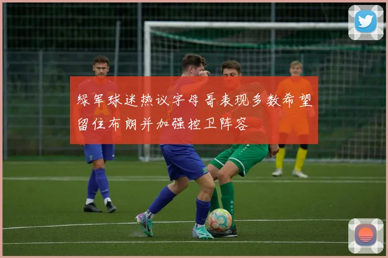 绿军球迷热议字母哥表现多数希望留住布朗并加强控卫阵容