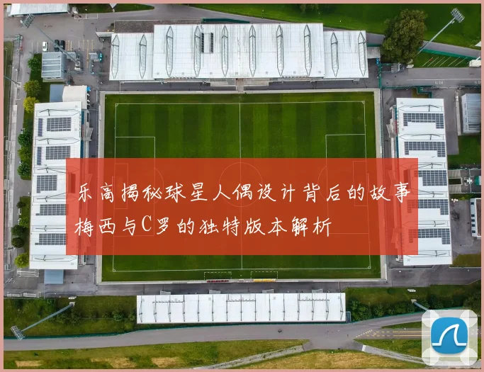 乐高揭秘球星人偶设计背后的故事梅西与C罗的独特版本解析