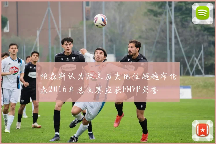 帕森斯认为欧文历史地位超越布伦森2016年总决赛应获FMVP荣誉