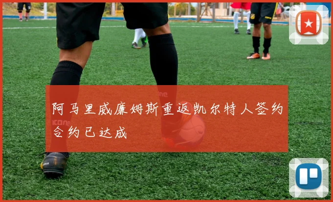 阿马里威廉姆斯重返凯尔特人签约合约已达成