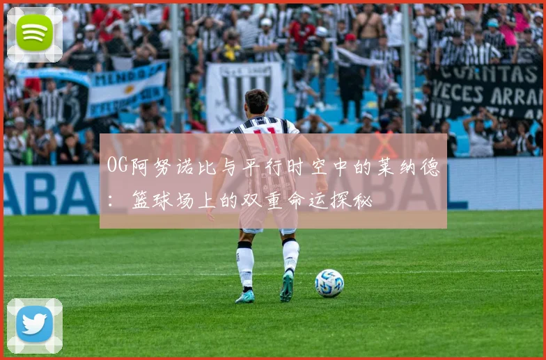 OG阿努诺比与平行时空中的莱纳德：篮球场上的双重命运探秘